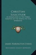 Christian Solicitude: As Exemplified in the Third Chapter of the Epistle to the Ephesians di James Harington Evans edito da Kessinger Publishing
