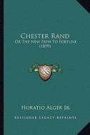Chester Rand: Or the New Path to Fortune (1899) or the New Path to Fortune (1899) di Horatio Alger edito da Kessinger Publishing