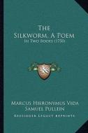 The Silkworm, a Poem: In Two Books (1750) di Marcus Hieronymus Vida edito da Kessinger Publishing