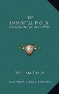 The Immortal Hour: A Drama in Two Acts (1908) di William Sharp edito da Kessinger Publishing