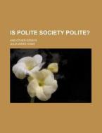 Is Polite Society Polite?; And Other Essays di Julia Ward Howe edito da General Books Llc