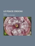 Le Pouce Crochu; Roman di Fortun Du Boisgobey edito da General Books Llc