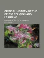 Critical History Of The Celtic Religion And Learning; Containing An Account Of The Druids di John Toland edito da General Books Llc