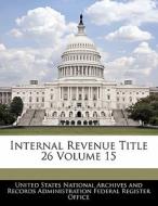 Internal Revenue Title 26 Volume 15 edito da Bibliogov