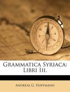Grammatica Syriaca: Libri III. di Andreas G. Hoffmann edito da Nabu Press