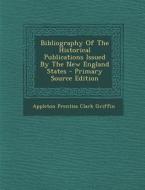 Bibliography of the Historical Publications Issued by the New England States edito da Nabu Press