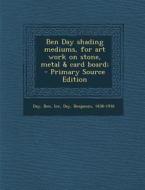 Ben Day Shading Mediums, for Art Work on Stone, Metal & Card Board; di Day Ben Inc, Benjamin Day edito da Nabu Press