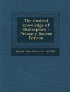 The Medical Knowledge of Shakespeare di John Charles Bucknill edito da Nabu Press