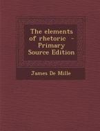 The Elements of Rhetoric di James De Mille edito da Nabu Press