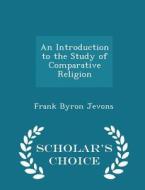 An Introduction To The Study Of Comparative Religion - Scholar's Choice Edition di Frank Byron Jevons edito da Scholar's Choice