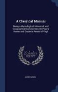 A Classical Manual: Being A Mythological di ANONYMOUS edito da Lightning Source Uk Ltd