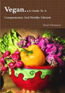 Vegan - A Guide To A Compassionate And Healthy Lifestyle di Stuart Hampton edito da Lulu.com