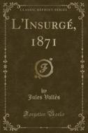 L'insurge, 1871 (classic Reprint) di Jules Valles edito da Forgotten Books