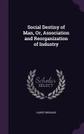 Social Destiny Of Man, Or, Association And Reorganization Of Industry di Albert Brisbane edito da Palala Press