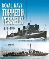 Royal Navy Torpedo Vessels, 1870-1914 di Les Brown edito da U S NAVAL INST PR