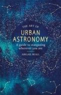 The Art of Urban Astronomy di Abigail Beall edito da Orion Publishing Co