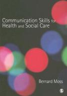 Communication Skills for Health and Social Care di Bernard Moss edito da Sage Publications (CA)