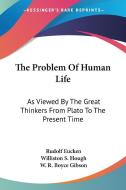 The Problem Of Human Life: As Viewed By The Great Thinkers From Plato To The Present Time di Rudolf Eucken edito da Kessinger Publishing, Llc