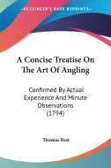A Concise Treatise On The Art Of Angling: Confirmed By Actual Experience And Minute Observations (1794) di Thomas Best edito da Kessinger Publishing, Llc