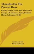 Thoughts For The Present Hour: Chiefly Taken From The Admirable Essays Of Ambrose Serle, Entitled Horae Solitariae (1848) di Ambrose Serle edito da Kessinger Publishing, Llc