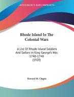 Rhode Island in the Colonial Wars: A List of Rhode Island Soldiers and Sailors in King George's War, 1740-1748 (1920) di Howard M. Chapin edito da Kessinger Publishing