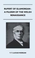 Rupert Of Glamorgan - A Pilgrim Of The Welsh Renaissance di T. T. Lucius Morgan edito da Nash Press