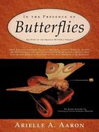 In the Presence of Butterflies: The Story of the Original Butterfly Project di Arielle A. Aaron edito da AUTHORHOUSE