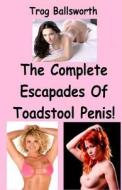 The Complete Escapades of Toadstool Penis! di Trog Ballsworth edito da Createspace