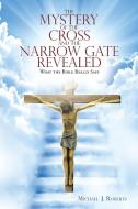 The Mystery of the Cross and the Narrow Gate Revealed di Michael J Roberts edito da Lulu Publishing Services