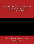 Report from the Field: The USA Patriot ACT at Work di U. S. Department of Justice edito da Createspace