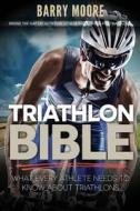 Triathlon Bible: What Every Athlete Needs to Know about Triathlons: Bridge the Gap on Nutrition, Fitness and Stamina for Triathlons di Barry Moore edito da Createspace
