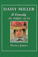 Daisy Miller: A Comedy in Three Acts di Henry James edito da Createspace