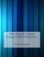 The Sweet Cheat Gone (the Fugitive) di Marcel Proust edito da Createspace
