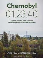 Chernobyl 01:23:40: The Incredible True Story of the World's Worst Nuclear Disaster di Andrew Leatherbarrow edito da Tantor Audio