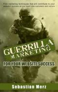 Guerilla Marketing for Your Website Success: Free Marketing Techniques That Will Contribute to Your Website's Success as You Reach New Customers and V di Sebastian Merz edito da Createspace