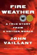 Fire Weather: A True Story of Survival and Community in Our New Century of Fire di John Vaillant edito da KNOPF