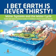I Bet Earth is Never Thirsty! | Water Systems and the Water Cycle | Earth and Space Science Grade 3 | Children's Earth S di Baby edito da Baby Professor