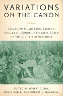 Variations on the Canon - Essays on Music from Bach to Boulez in Honor of Charles Rosen on His Eightieth Birthday di Robert Curry edito da University of Rochester Press
