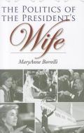 The Politics of the President's Wife di Maryanne Borrelli edito da Texas A&M University Press