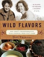 Wild Flavors: One Chef's Transformative Year Cooking from Eva's Farm di Didi Emmons edito da Chelsea Green Publishing Company