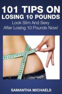101 Tips on Losing 10 Pounds di Samantha Michaels edito da Speedy Publishing LLC