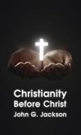 Christianity Before Christ di John G. Jackson edito da LUSHENA BOOKS INC