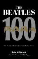 The Beatles 100: One Hundred Pivotal Moments in Beatles History di John M. Borack edito da RARE BIRD BOOKS