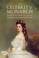 The Celebrity Monarch: Empress Elisabeth and the Modern Female Portrait di Olivia Gruber Florek edito da UNIV OF DELAWARE PR