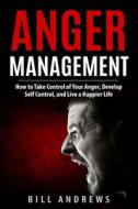 ANGER MANAGEMENT: HOW TO TAKE CONTROL OF di BILL ANDREWS edito da LIGHTNING SOURCE UK LTD