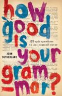 How Good is Your Grammar? di John Sutherland edito da Short Books Ltd