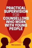 Practical Supervision for Counsellors Who Work with Young People di Nick Luxmoore edito da Jessica Kingsley Publishers