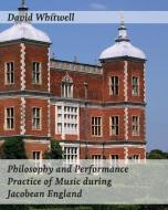 Philosophy and Performance Practice of Music During Jacobean England di Dr David Whitwell edito da Whitwell Books