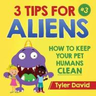 3 TIPS FOR ALIENS: HOW TO KEEP YOUR PET di TYLER DAVID edito da LIGHTNING SOURCE UK LTD