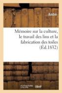Memoire Sur La Culture, Le Travail Des Lins Et La Fabrication Des Toiles di ANDRE edito da Hachette Livre - BNF